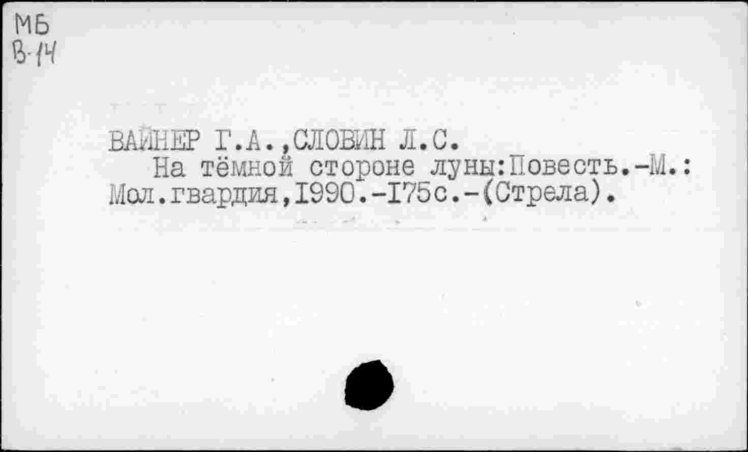 ﻿ВАННЕР Г.А. «СЛОИ Л.С.
На тёмной стороне луны: Повесть.-М.: Мол.гвардия,1990.-175с.-(Стрела).